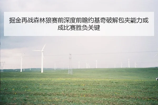 掘金再战森林狼赛前深度前瞻约基奇破解包夹能力或成比赛胜负关键
